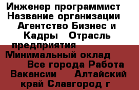 Инженер-программист › Название организации ­ Агентство Бизнес и Кадры › Отрасль предприятия ­ CTO, CIO › Минимальный оклад ­ 50 000 - Все города Работа » Вакансии   . Алтайский край,Славгород г.